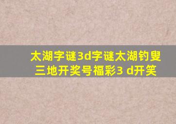 太湖字谜3d字谜太湖钓叟三地开奖号福彩3 d开笑